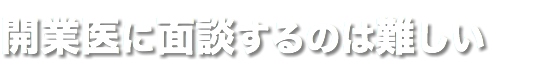 開業医に面談するのは難しい