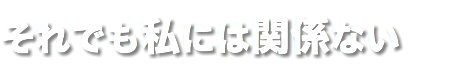 それでも私には関係ない